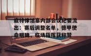 开云娱乐-底特律活塞内部会议纪要流出：赛后调整名单，德甲使命明确，临场指挥获称赞-开云娱乐